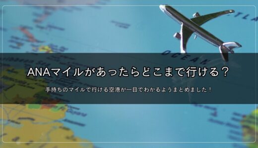 ANAマイルがあったらどこまで行ける？手持ちのマイルで行ける空港が一目でわかるようまとめました！